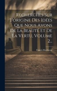 Produktbild: Recherches Sur L'origine Des Id&eacute;es Que Nous Avons De La Beaut&eacute; Et De La Vertu, Volume 2...