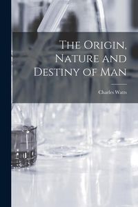 Produktbild: The Origin, Nature and Destiny of Man [microform]