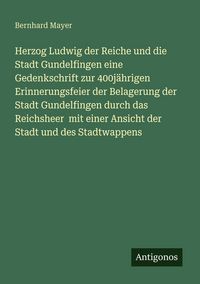 Produktbild: Herzog Ludwig der Reiche und die Stadt Gundelfingen eine Gedenkschrift zur 400j&auml;hrigen Erinnerungsfeier der Belagerung der Stadt Gundelfingen durch da