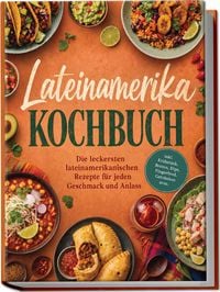 Produktbild: Lateinamerika Kochbuch: Die leckersten lateinamerikanischen Rezepte f&uuml;r jeden Geschmack und Anlass &ndash; inkl. Fr&uuml;hst&uuml;ck, Broten, Dips, Fingerfood, Getr&auml;nken uvm.