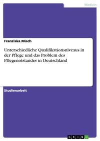 Produktbild: Unterschiedliche Qualifikationsniveaus in der Pflege und das Problem des Pflegenotstandes in Deutschland