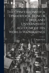 Produktbild: The Confessions of a Tenderfoot, Being a True and Unvarnished Account of his World-wanderings