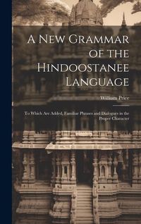 Produktbild: A New Grammar of the Hindoostanee Language: To Which Are Added, Familiar Phrases and Dialogues in the Proper Character