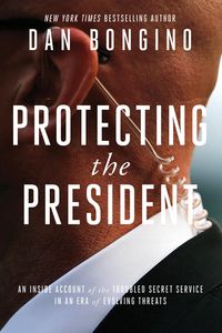 Produktbild: Protecting the President: An Inside Account of the Troubled Secret Service in an Era of Evolving Threats