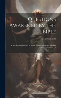 Produktbild: Questions Awakened by the Bible: I. Are Souls Immortal? Ii. Was Christ in Adam? Iii. Is God a Trinity?, Volumes 1-3