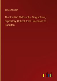 Produktbild: The Scottish Philosophy, Biographical, Expository, Critical, from Hutcheson to Hamilton
