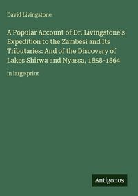 Produktbild: A Popular Account of Dr. Livingstone's Expedition to the Zambesi and Its Tributaries: And of the Discovery of Lakes Shirwa and Nyassa, 1858-1864