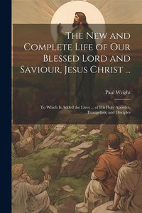 Produktbild: The New and Complete Life of Our Blessed Lord and Saviour, Jesus Christ ...: To Which Is Added the Lives ... of His Holy Apostles, Evangelists, and Di