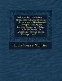 Produktbild: Ludovici Petri Mortier ... Responsio Ad Quaestionem ... in Academia Gandavensi ... Propositam: Quam Partem Habuerunt Belgae in Bellis Sacris, Et Quosn