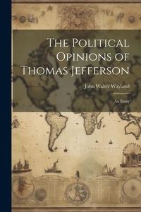 Produktbild: The Political Opinions of Thomas Jefferson; an Essay