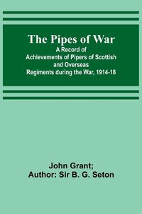Bild vom Artikel The Pipes of War ; A Record of Achievements of Pipers of Scottish and Overseas Regiments during the War, 1914-18 vom Autor John Grant Seton