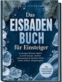Produktbild: Das Eisbaden Buch f&uuml;r Einsteiger: In wenigen Minuten t&auml;glich zu mehr Energie, starkem Immunsystem & mentaler St&auml;rke &ndash; sicher, einfach, alltagstauglich &ndash; inkl. 4‑Wochen-Plan, Atemtechniken, Checklisten