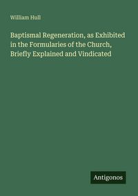 Produktbild: Baptismal Regeneration, as Exhibited in the Formularies of the Church, Briefly Explained and Vindicated