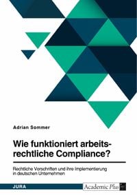 Produktbild: Wie funktioniert arbeitsrechtliche Compliance? Rechtliche Vorschriften und ihre Implementierung in deutschen Unternehmen