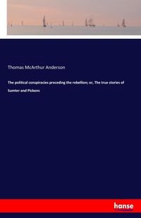 Produktbild: The political conspiracies preceding the rebellion; or, The true stories of Sumter and Pickens