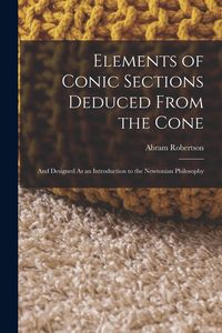 Produktbild: Elements of Conic Sections Deduced From the Cone: And Designed As an Introduction to the Newtonian Philosophy