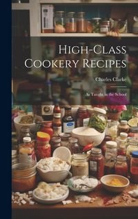 Produktbild: High-Class Cookery Recipes: As Taught in the School