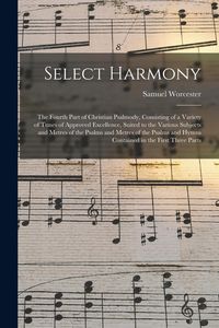 Produktbild: Select Harmony: the Fourth Part of Christian Psalmody, Consisting of a Variety of Tunes of Approved Excellence, Suited to the Various