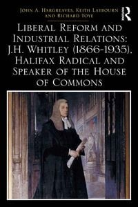 Produktbild: Liberal Reform and Industrial Relations: J.H. Whitley (1866-1935), Halifax Radical and Speaker of the House of Commons