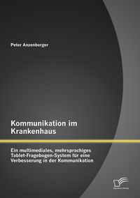 Produktbild: Kommunikation im Krankenhaus: Ein multimediales, mehrsprachiges Tablet-Fragebogen-System f&uuml;r eine Verbesserung in der Kommunikation