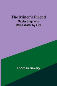 Produktbild: The Miner's Friend; Or, An Engine to Raise Water by Fire