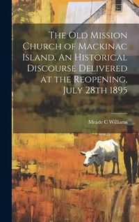 Produktbild: The Old Mission Church of Mackinac Island. An Historical Discourse Delivered at the Reopening, July 28th 1895