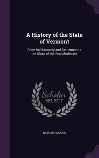 Produktbild: A History of the State of Vermont: From Its Discovery and Settlement to the Close of the Year Mcdddxxx