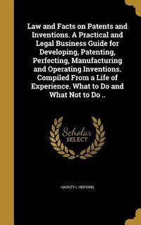 Produktbild: Law and Facts on Patents and Inventions. A Practical and Legal Business Guide for Developing, Patenting, Perfecting, Manufacturing and Operating Inventions. Compiled From a Life of Experience. What to Do and What Not to Do ..
