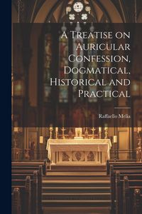 Produktbild: A Treatise on Auricular Confession, Dogmatical, Historical and Practical