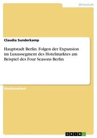Produktbild: Hauptstadt Berlin. Folgen der Expansion im Luxussegment des Hotelmarktes am Beispiel des Four Seasons Berlin