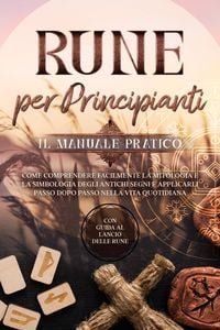 Produktbild: Rune per Principianti - Il Manuale Pratico: Come Comprendere Facilmente la Mitologia e la Simbologia degli Antichi Segni e Applicarli Passo Dopo Passo