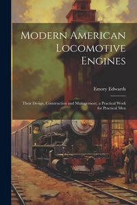 Produktbild: Modern American Locomotive Engines: Their Design, Construction and Management. a Practical Work for Practical Men