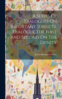 Produktbild: A Series Of Dialogues On Important Subjects. Dialogue The First And Second On The Trinity
