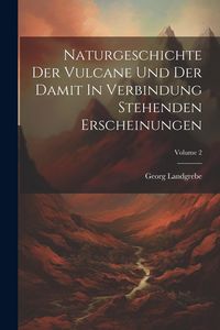Produktbild: Naturgeschichte Der Vulcane Und Der Damit In Verbindung Stehenden Erscheinungen; Volume 2