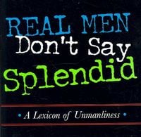Produktbild: Real Men Don't Say Splendid: A Lexicon of Unmanliness