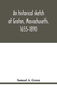 Produktbild: An historical sketch of Groton, Massachusetts. 1655-1890