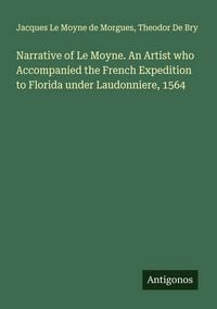Produktbild: Narrative of Le Moyne. An Artist who Accompanied the French Expedition to Florida under Laudonniere, 1564