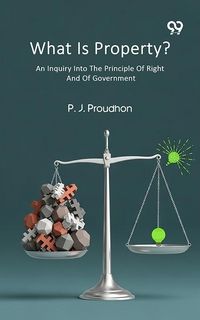 Produktbild: What Is Property? An Inquiry Into The Principle Of Right And Of Government