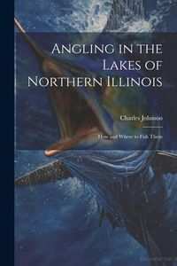 Produktbild: Angling in the Lakes of Northern Illinois; how and Where to Fish Them
