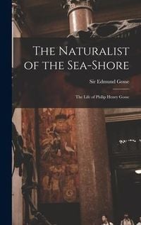 Produktbild: The Naturalist of the Sea-shore [microform]: the Life of Philip Henry Gosse