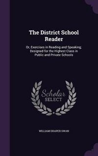 Produktbild: The District School Reader: Or, Exercises in Reading and Speaking; Designed for the Highest Class in Public and Private Schools