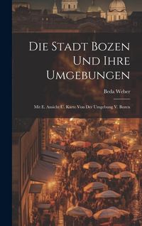 Produktbild: Die Stadt Bozen Und Ihre Umgebungen: Mit E. Ansicht U. Karte Von Der Umgebung V. Bozen