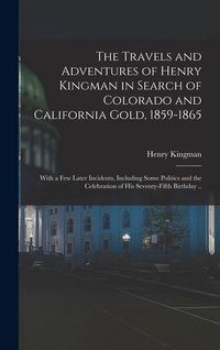 Produktbild: The Travels and Adventures of Henry Kingman in Search of Colorado and California Gold, 1859-1865; With a few Later Incidents, Including Some Politics