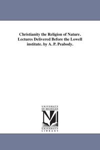 Produktbild: Christianity the Religion of Nature. Lectures Delivered Before the Lowell institute. by A. P. Peabody.