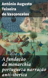 Produktbild: A funda&ccedil;&atilde;o da monarchia portugueza narra&ccedil;&atilde;o anti-iberica
