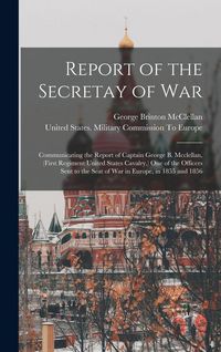 Produktbild: Report of the Secretay of War: Communicating the Report of Captain George B. Mcclellan, (First Regiment United States Cavalry, ) One of the Officers