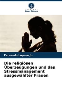 Produktbild: Die religi&ouml;sen &Uuml;berzeugungen und das Stressmanagement ausgew&auml;hlter Frauen