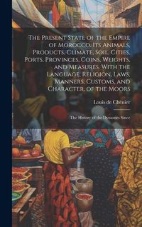 Produktbild: The Present State of the Empire of Morocco. Its Animals, Products, Climate, Soil, Cities, Ports, Provinces, Coins, Weights, and Measures. With the Lan