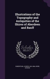Produktbild: Illustrations of the Topography and Antiquities of the Shires of Aberdeen and Banff