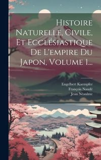 Produktbild: Histoire Naturelle, Civile, Et Eccl&eacute;siastique De L'empire Du Japon, Volume 1...